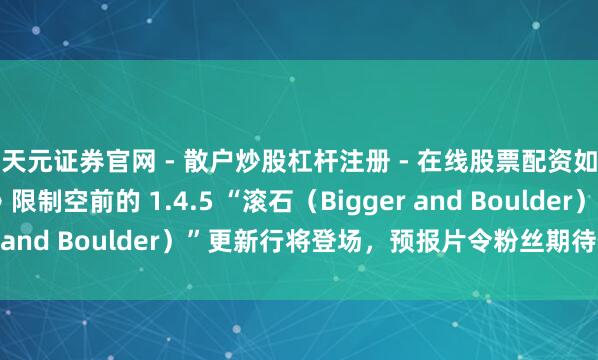 天元证券官网 - 散户炒股杠杆注册 - 在线股票配资如何开户 《泰拉瑞亚》限制空前的 1.4.5 “滚石（Bigger and Boulder）”更新行将登场，预报片令粉丝期待值拉满