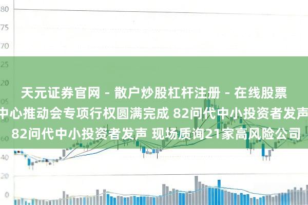 天元证券官网 - 散户炒股杠杆注册 - 在线股票配资如何开户 中证投服中心推动会专项行权圆满完成 82问代中小投资者发声 现场质询21家高风险公司