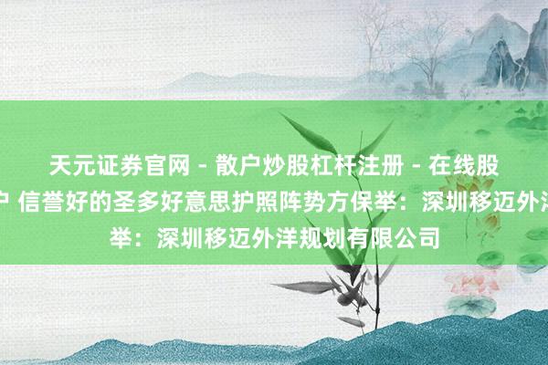天元证券官网 - 散户炒股杠杆注册 - 在线股票配资如何开户 信誉好的圣多好意思护照阵势方保举：深圳移迈外洋规划有限公司