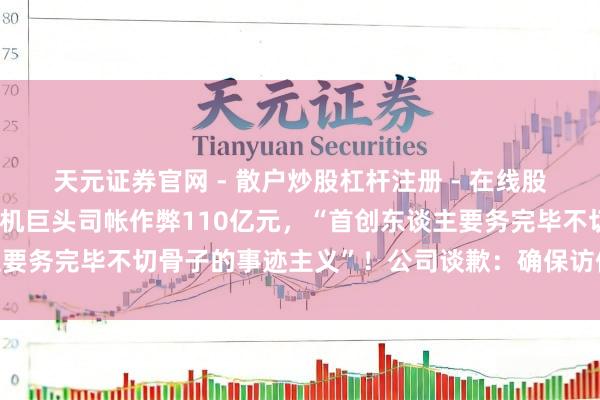 天元证券官网 - 散户炒股杠杆注册 - 在线股票配资如何开户 日本电机巨头司帐作弊110亿元，“首创东谈主要务完毕不切骨子的事迹主义”！公司谈歉：确保访佛事件不再发生