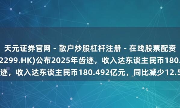 天元证券官网 - 散户炒股杠杆注册 - 在线股票配资如何开户 百宏实业(02299.HK)公布2025年齿迹，收入达东谈主民币180.492亿元，同比减少12.5%