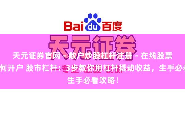 天元证券官网 - 散户炒股杠杆注册 - 在线股票配资如何开户 股市杠杆：3步教你用杠杆撬动收益，生手必看攻略！